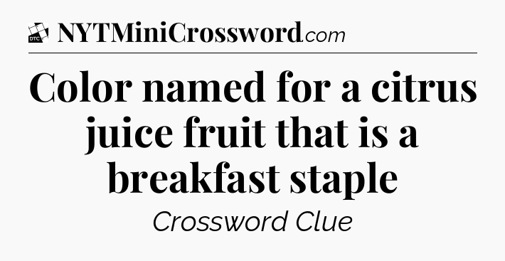 Color named for a citrus juice fruit that is a breakfast staple - Daily Themed Classic Crossword