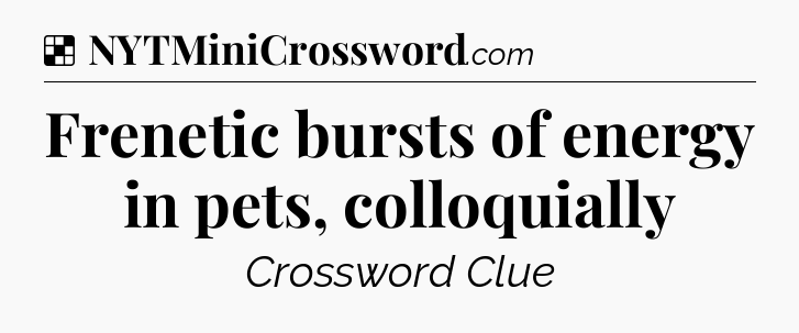 Solution: Frenetic bursts of energy in pets, colloquially - NYT Crossword