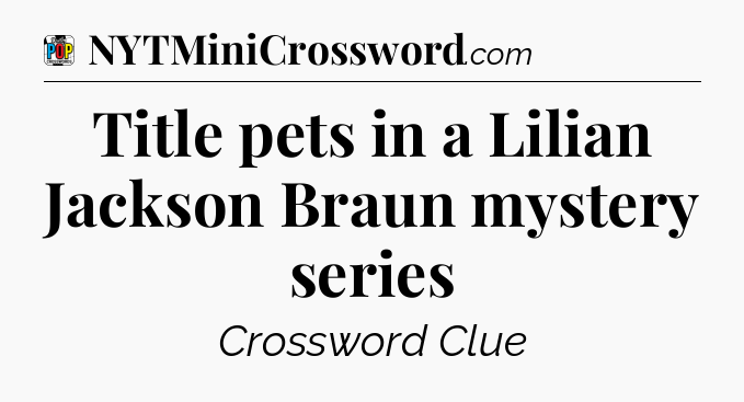 Title pets in a Lilian Jackson Braun mystery series Crossword Clue