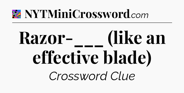 Razor-___ (like an effective blade) Crossword Clue