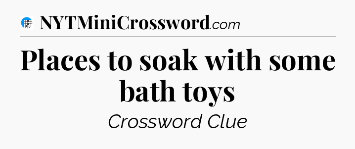 Places to soak with some bath toys Crossword Clue