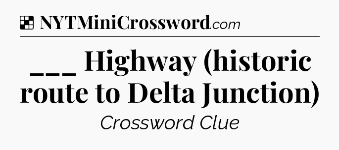 Solution: ___ Highway (historic route to Delta Junction) - NYT Crossword
