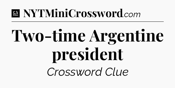 Two-time Argentine president - LA Times Crossword