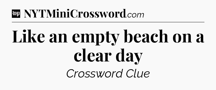 Like an empty beach on a clear day Crossword Clue