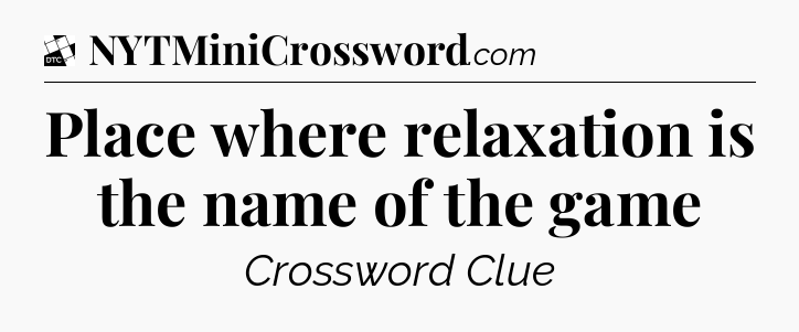Place where relaxation is the name of the game - Daily Themed Classic Crossword