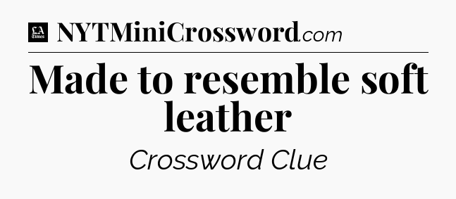 Made to resemble soft leather - LA Times Crossword