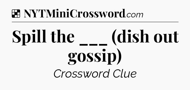 Solution: Spill the ___ (dish out gossip) - NYT Crossword