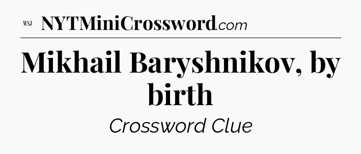 Mikhail Baryshnikov, by birth - WSJ Crossword