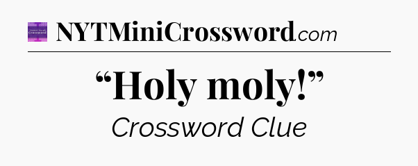 “Holy moly!” - Thomas Joseph Crossword
