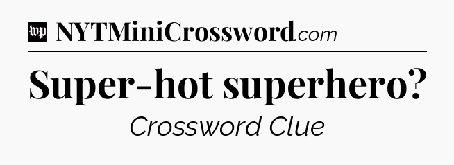 Super-hot superhero Crossword Clue