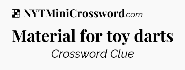 Solution: Material for toy darts - NYT Crossword