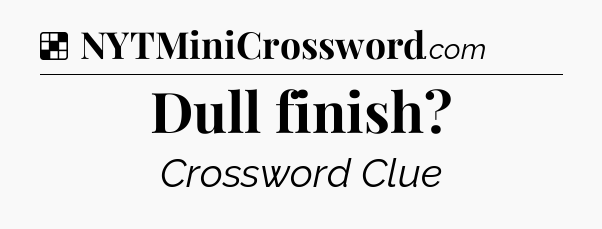 Solution: Dull finish - NYT Crossword