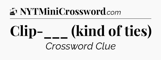 Clip-___ (kind of ties) - Daily Themed Classic Crossword