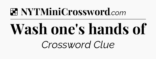 Solution: Wash one's hands of - NYT Crossword