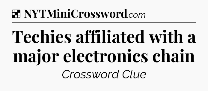 Solution: Techies affiliated with a major electronics chain - NYT Crossword