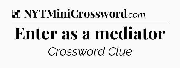 Solution: Enter as a mediator - NYT Crossword