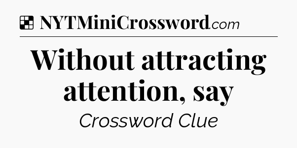 Solution: Without attracting attention, say - NYT Crossword