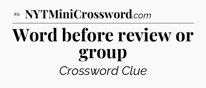 Word before review or group - WSJ Crossword