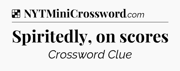 Solution: Spiritedly, on scores - NYT Crossword