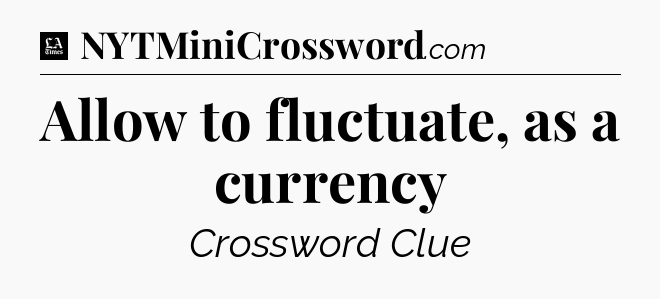 Allow to fluctuate, as a currency - LA Times Crossword