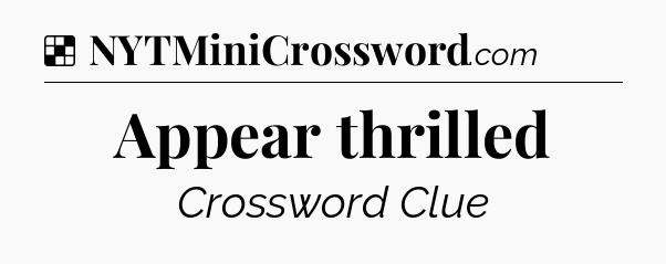 Solution: Appear thrilled - NYT Crossword