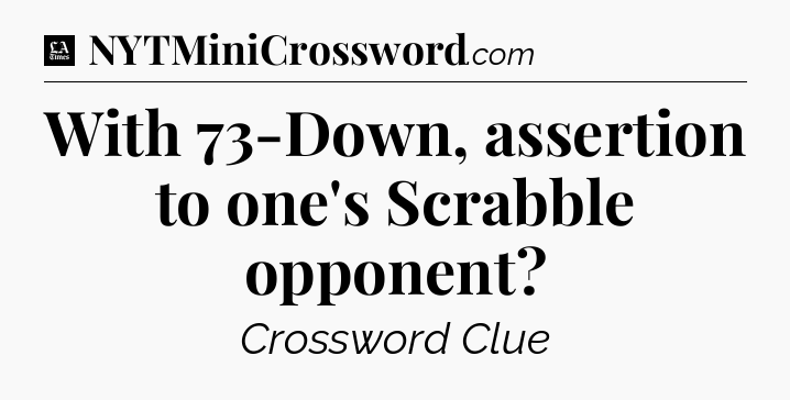 With 73-Down, assertion to one's Scrabble opponent - LA Times Crossword