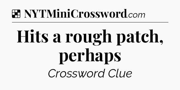 Solution: Hits a rough patch, perhaps - NYT Crossword