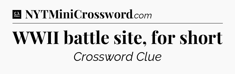 WWII battle site, for short - LA Times Crossword