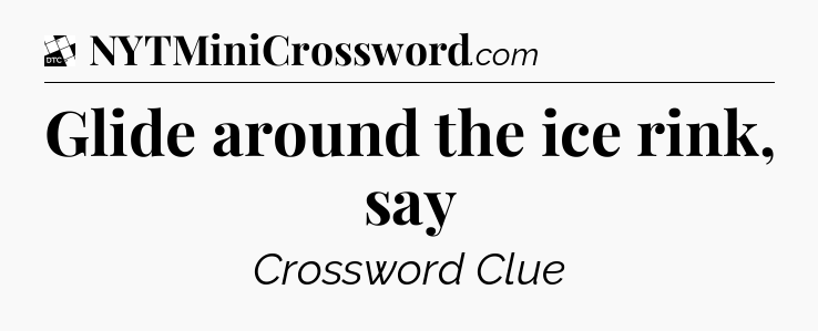 Glide around the ice rink, say - Daily Themed Mini Crossword
