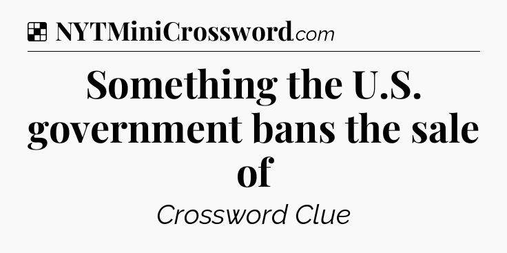Solution: Something the U.S. government bans the sale of - NYT Crossword