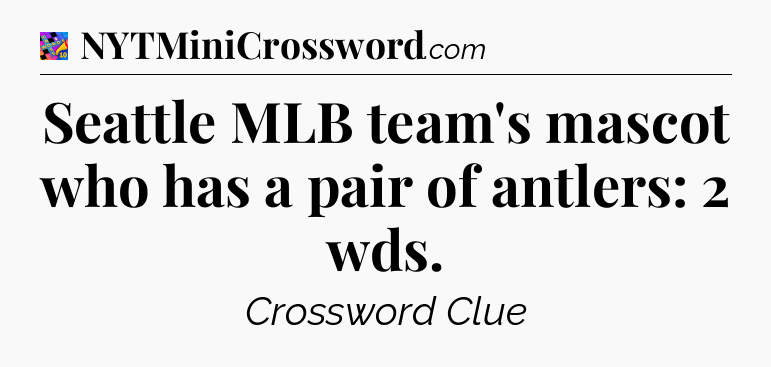 Seattle MLB team's mascot who has a pair of antlers: 2 wds Crossword Clue