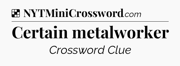 Solution: Certain metalworker - NYT Crossword