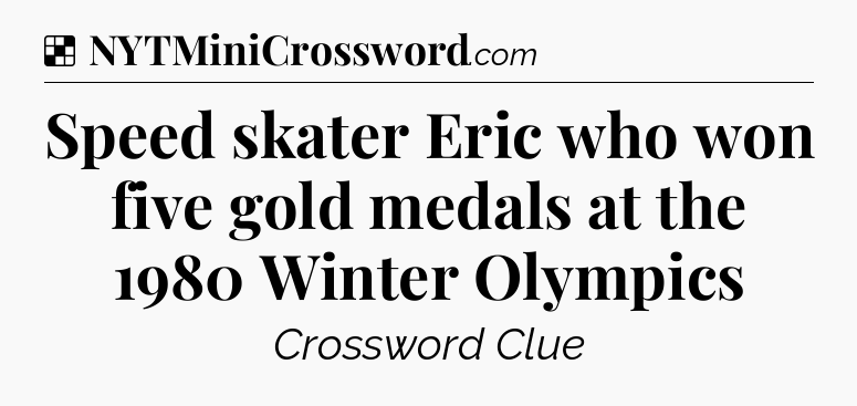 Solution: Speed skater Eric who won five gold medals at the 1980 Winter Olympics - NYT Crossword