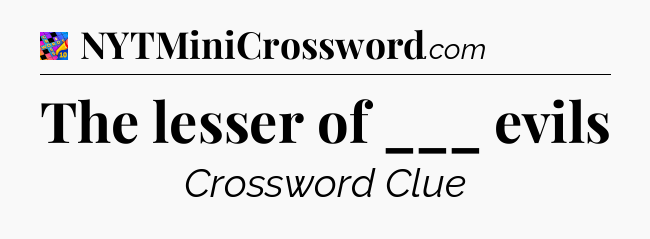 The lesser of ___ evils Crossword Clue