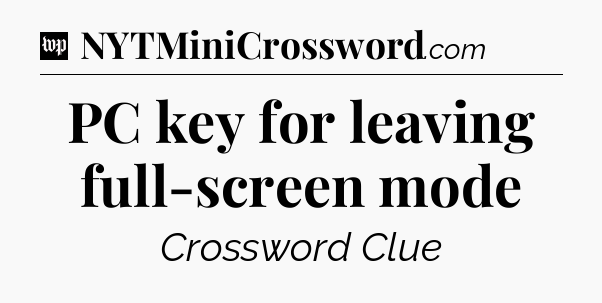 PC key for leaving full-screen mode Crossword Clue