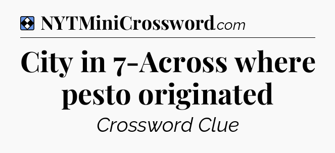 Solution: City in 7-Across where pesto originated - NYT Mini Crossword