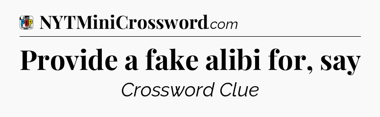 Provide a fake alibi for, say Crossword Clue