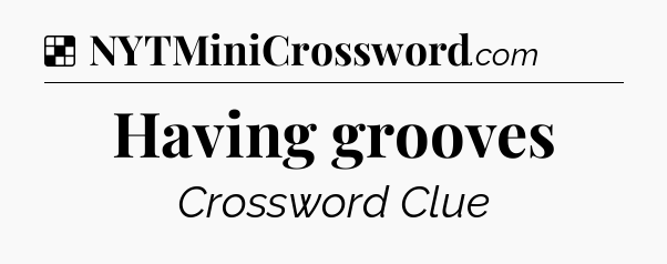 Solution: Having grooves - NYT Crossword