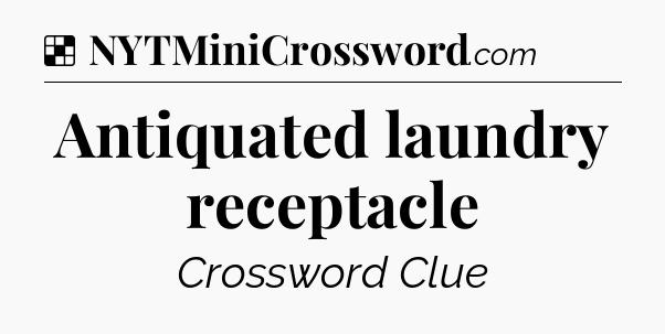 Solution: Antiquated laundry receptacle - NYT Crossword