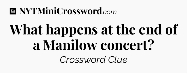 What happens at the end of a Manilow concert - LA Times Crossword