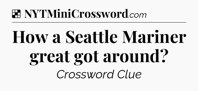 Solution: How a Seattle Mariner great got around - NYT Crossword