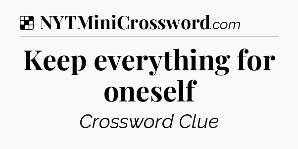 Solution: Keep everything for oneself - NYT Crossword