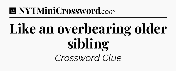 Like an overbearing older sibling - LA Times Crossword