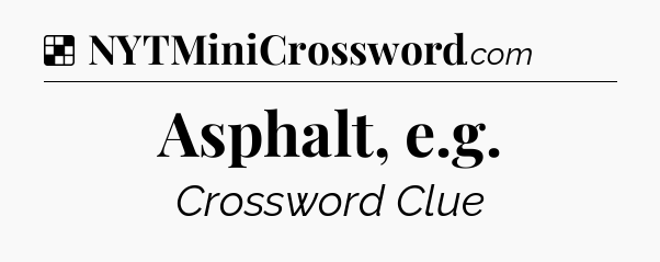 Solution: Asphalt, e.g - NYT Crossword