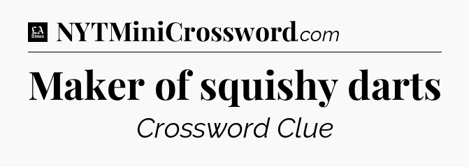 Maker of squishy darts - LA Times Crossword