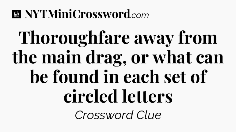 Thoroughfare away from the main drag, or what can be found in each set of circled letters - LA Times Crossword