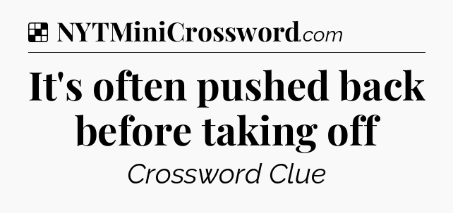 Solution: It's often pushed back before taking off - NYT Crossword