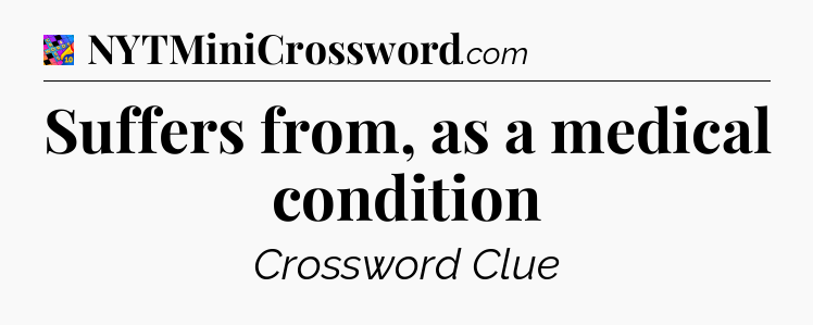 Suffers from, as a medical condition Crossword Clue