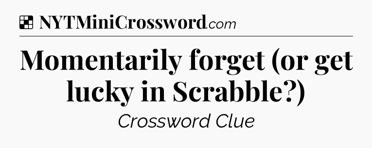 Solution: Momentarily forget (or get lucky in Scrabble?) - NYT Crossword