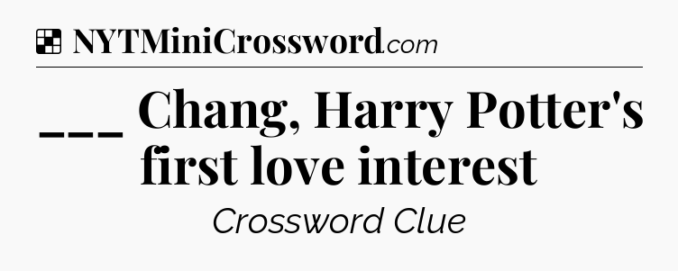 Solution: ___ Chang, Harry Potter's first love interest - NYT Crossword